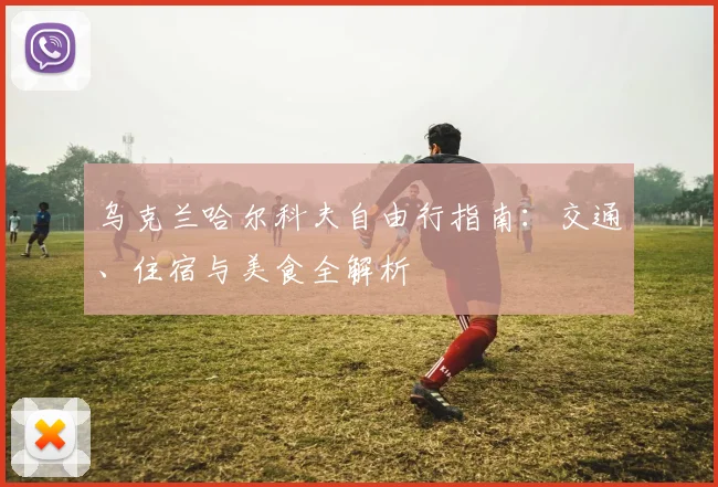乌克兰哈尔科夫自由行指南：交通、住宿与美食全解析