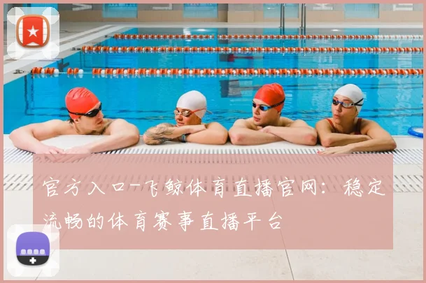 官方入口-飞鲸体育直播官网：稳定流畅的体育赛事直播平台