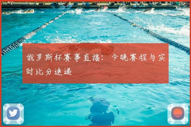 俄罗斯杯赛事直播：今晚赛程与实时比分速递