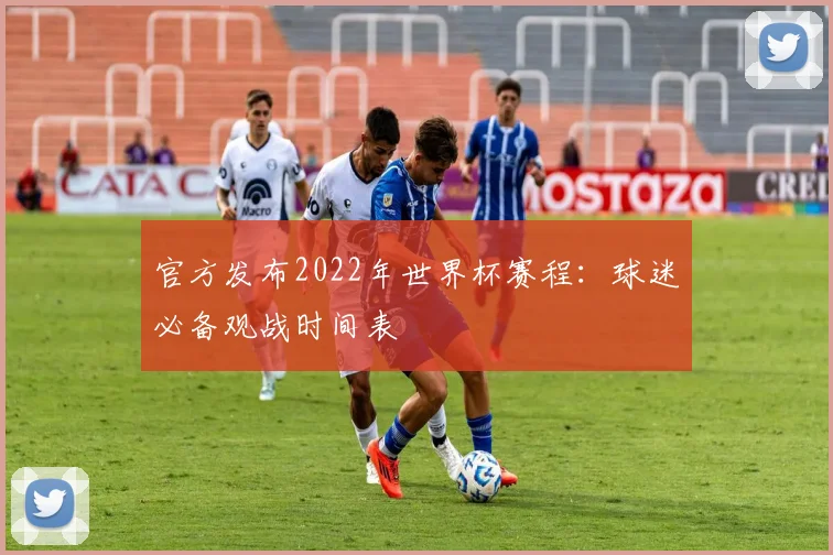 官方发布2022年世界杯赛程：球迷必备观战时间表