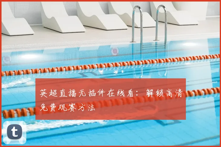 英超直播无插件在线看：解锁高清免费观赛方法