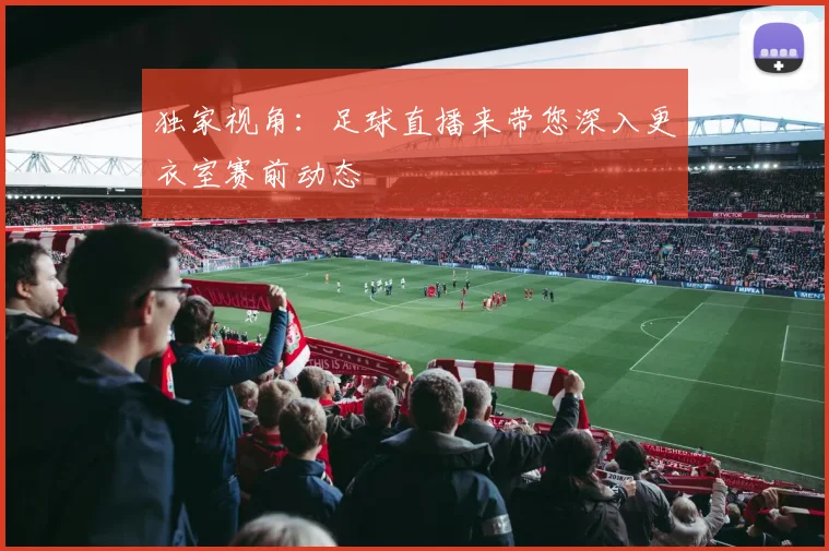 独家视角:足球直播来带您深入更衣室赛前动态