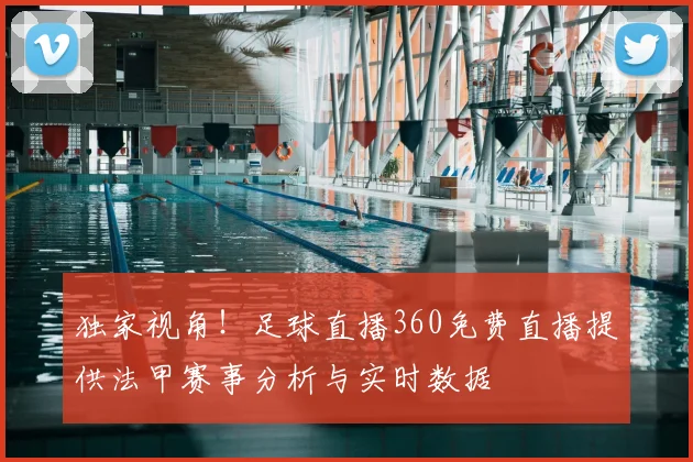 独家视角!足球直播360免费直播提供法甲赛事分析与实时数据