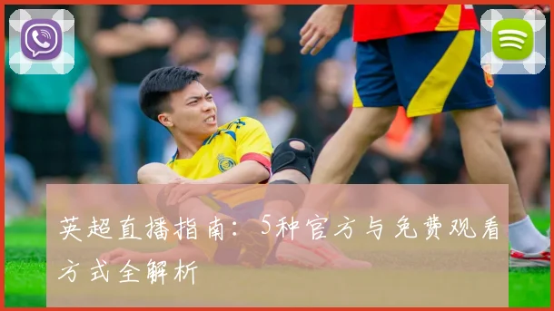 英超直播指南：5种官方与免费观看方式全解析