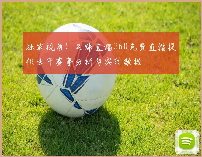 独家视角!足球直播360免费直播提供法甲赛事分析与实时数据