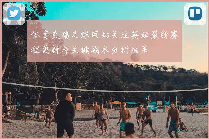 体育直播足球网站关注英超最新赛程更新与关键战术分析结果