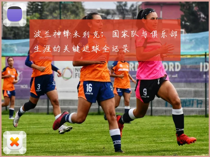 波兰神锋米利克：国家队与俱乐部生涯的关键进球全记录