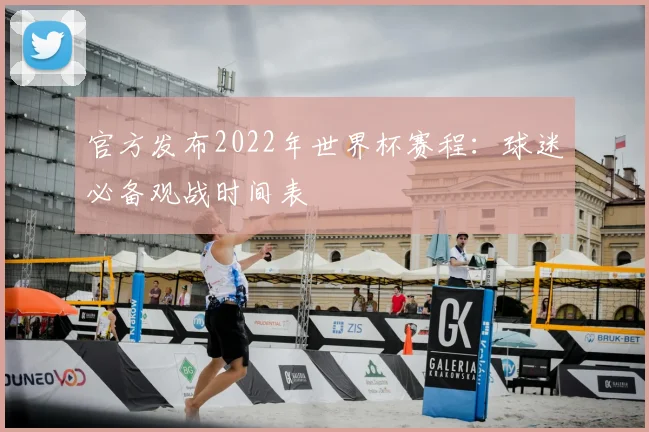 官方发布2022年世界杯赛程：球迷必备观战时间表