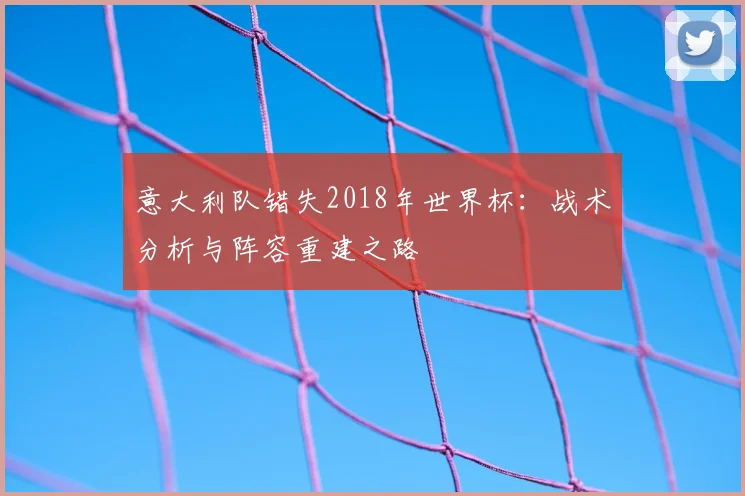意大利队错失2018年世界杯：战术分析与阵容重建之路
