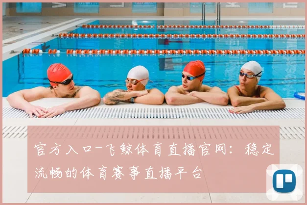 官方入口-飞鲸体育直播官网：稳定流畅的体育赛事直播平台