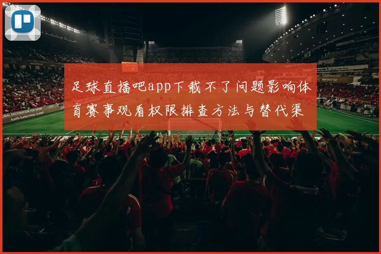 足球直播吧app下载不了问题影响体育赛事观看权限排查方法与替代渠道