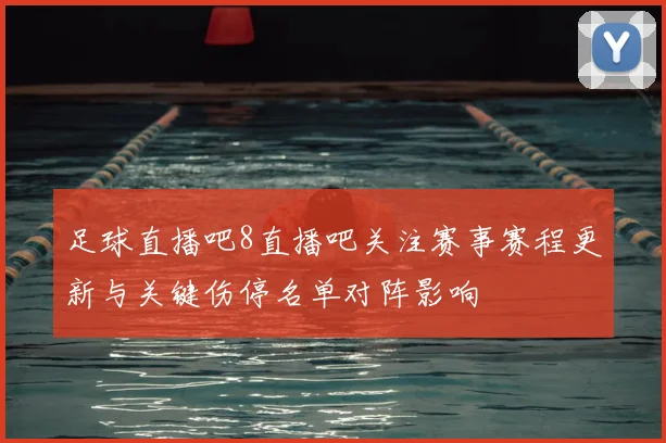 足球直播吧8直播吧关注赛事赛程更新与关键伤停名单对阵影响