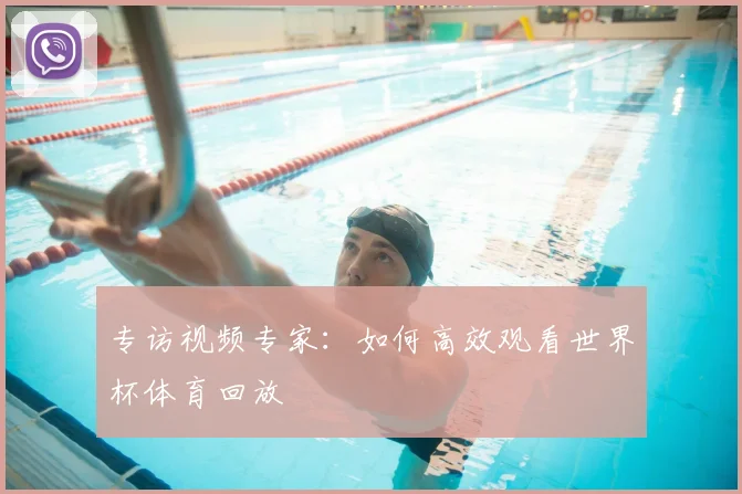 专访视频专家：如何高效观看世界杯体育回放