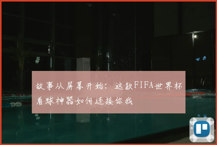 故事从屏幕开始：这款FIFA世界杯看球神器如何连接你我