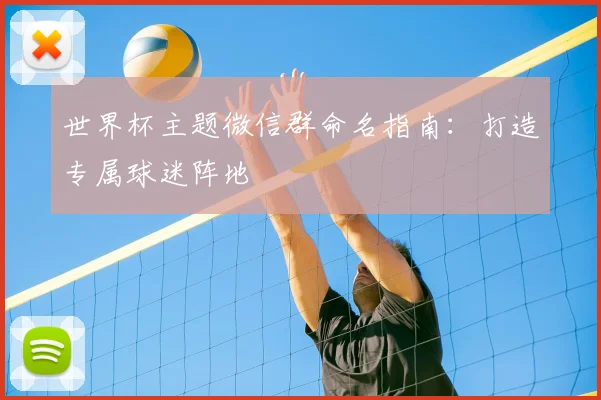 世界杯主题微信群命名指南：打造专属球迷阵地