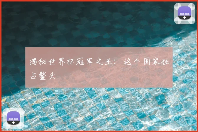 揭秘世界杯冠军之王:这个国家独占鳌头