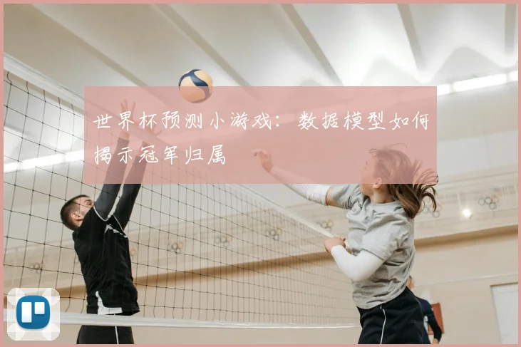 世界杯预测小游戏：数据模型如何揭示冠军归属