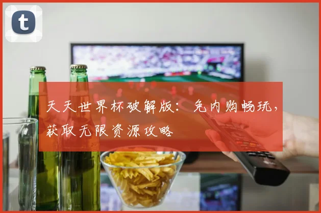 天天世界杯破解版：免内购畅玩，获取无限资源攻略