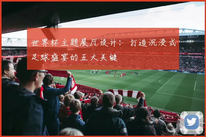 世界杯主题展厅设计：打造沉浸式足球盛宴的五大关键