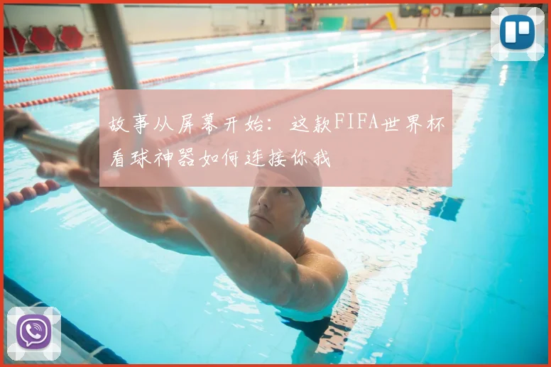 故事从屏幕开始：这款FIFA世界杯看球神器如何连接你我