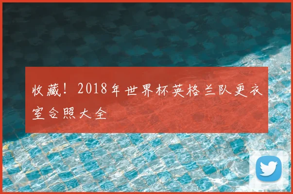 收藏！2018年世界杯英格兰队更衣室合照大全
