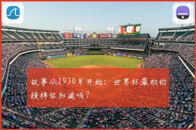 故事从1930年开始：世界杯最初的模样你知道吗？
