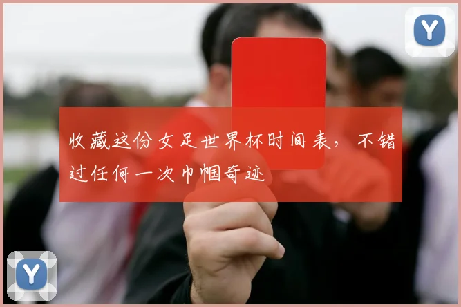 收藏这份女足世界杯时间表，不错过任何一次巾帼奇迹