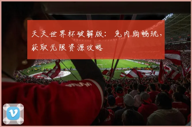 天天世界杯破解版:免内购畅玩,获取无限资源攻略