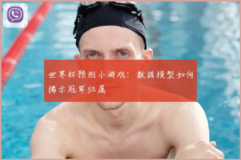 世界杯预测小游戏:数据模型如何揭示冠军归属