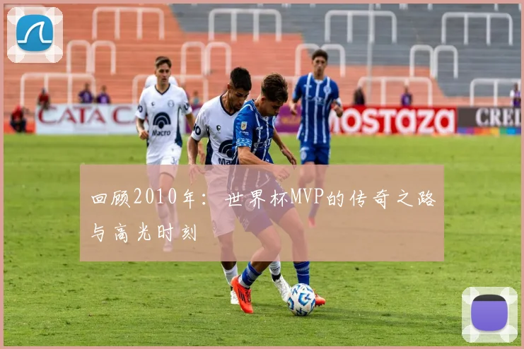 回顾2010年：世界杯MVP的传奇之路与高光时刻