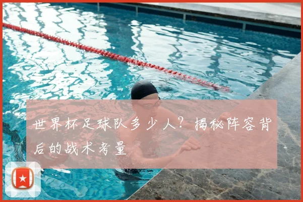 世界杯足球队多少人？揭秘阵容背后的战术考量