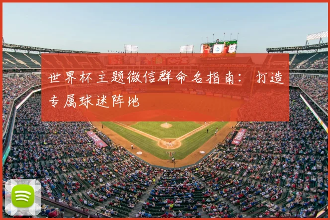 世界杯主题微信群命名指南:打造专属球迷阵地