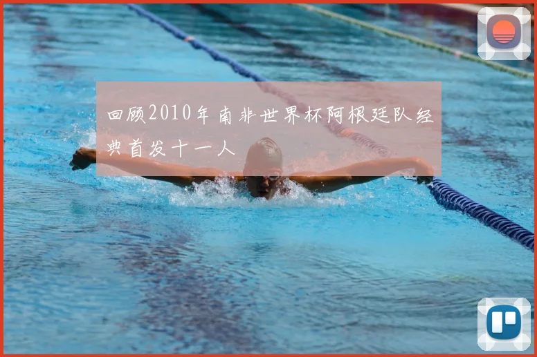 回顾2010年南非世界杯阿根廷队经典首发十一人